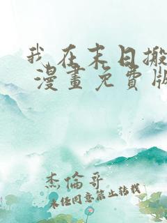 我在末日搬金砖 漫画免费版下拉