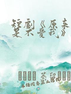 短剧《原来你只是不爱我》在线观看