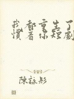 我都重生了谁还惯着你短剧