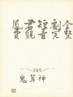 凤君短剧全集免费观看完整版