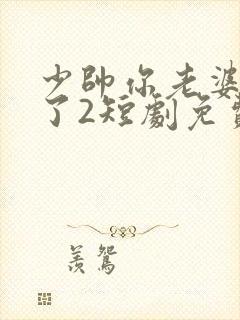 少帅你老婆又跑了2短剧免费观看全集