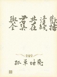 与君共清欢短剧全集在线播放