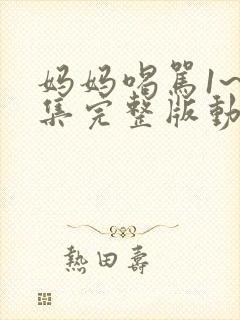 妈妈喝骂1~2集完整版动漫