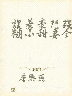 误惹豪门强娶迷糊小甜妻全文阅读