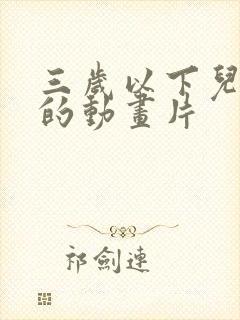 三岁以下儿童看的动画片