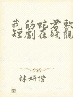 我的蛇君软又妖短剧在线观看