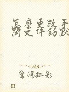 怎么更改手机打开文件的默认方式