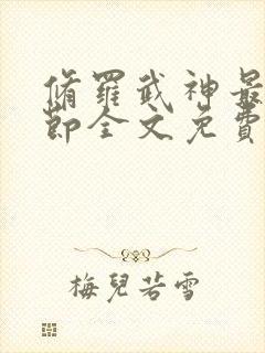 修罗武神最新章节全文免费阅读无弹窗