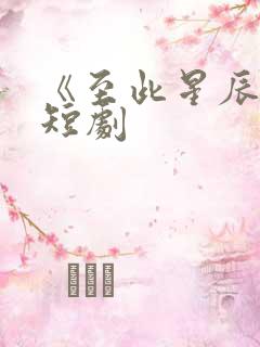 《至此星辰远》短剧