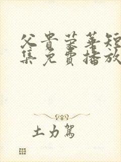 父贵荣华短剧全集免费播放