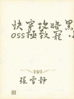 快穿攻略黑化boss极致宠 小说