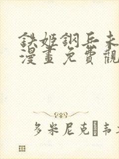 铁姬钢兵未删减漫画免费观看