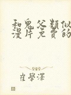 和鬼父类似的动漫片免费的有哪些