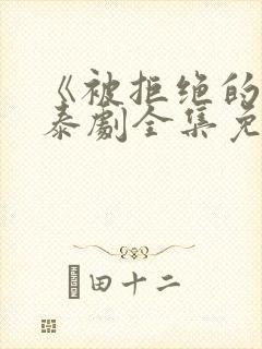 《被拒绝的爱》泰剧全集免费观看