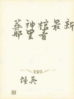 葬神棺最新章节哪里看