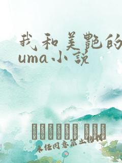 我和美艳的巨guma小说