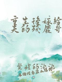 重生后嫁给了渣夫的残废哥