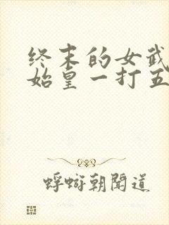 终末的女武神秦始皇一打五