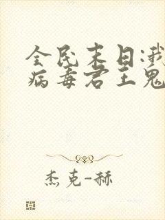 全民末日:我,病毒君王鬼神阎罗 txt