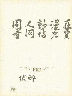 同人动漫在线观看网站免费入口