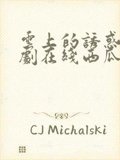 云上的诱惑电视剧在线西瓜