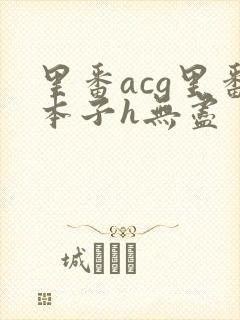 里番acg里番本子h无尽