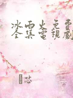 冰雨火免费观看全集电视剧高清