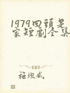 1979回头是家短剧全集播放