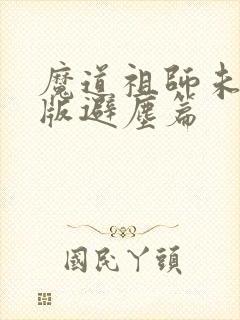 魔道祖师未删减版避尘篇