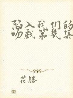 陷入我们的热恋吻戏第几集