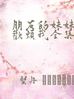 朋友的妹妹只喜欢烦我全集