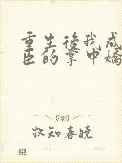 重生后我成了权臣的掌中娇在线阅读