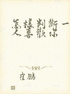 怎样判断一个男人喜欢你