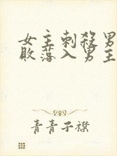 女主刺杀男主失败落入男主手里古言