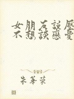 女朋友说压力大不想谈恋爱了