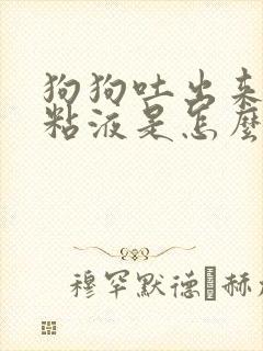 狗狗吐出来黄色粘液是怎么了