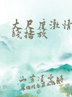 大尺度激情戏在线播放