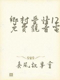 乡村爱情12部免费观看电视剧全集