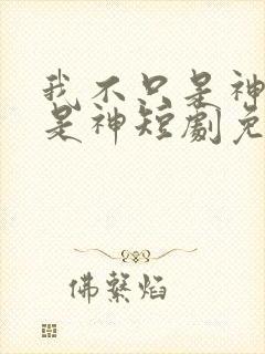 我不只是神医还是神短剧免费观看