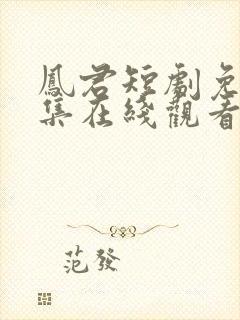 凤君短剧免费全集在线观看高清