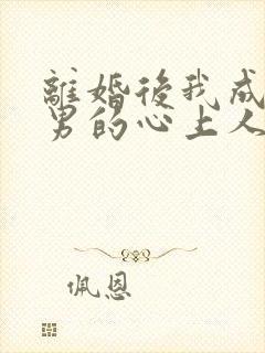 离婚后我成了渣男的心上人 短剧