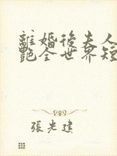 离婚后夫人她惊艳全世界短剧