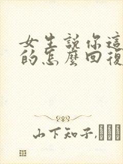 女生说你这话说的怎么回复