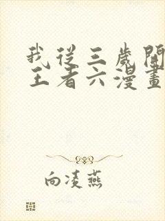 我从三岁开始做王者六漫画