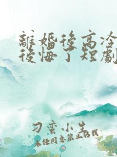 离婚后高冷总裁后悔了短剧完整版