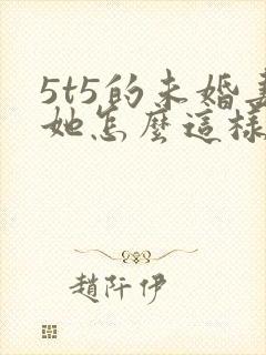 5t5的未婚妻她怎么这样免费阅读