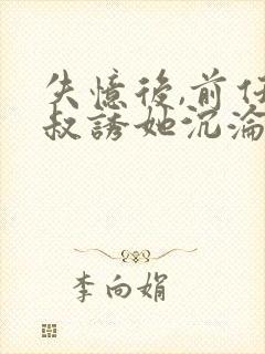 失忆后,前任小叔诱她沉沦全文免费阅读