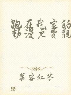 跑在我家的辣妹动漫免费观看全集