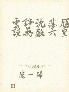 云铮沈落雁的小说无敌六皇子