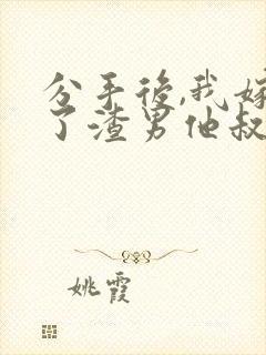 分手后,我嫁给了渣男他叔完整版